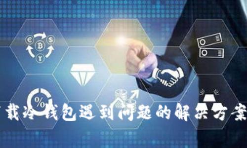 苹果商店下载冷钱包遇到问题的解决方案及常见疑问