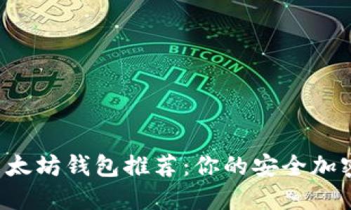 2023年最佳以太坊钱包推荐：你的安全加密资产管理助手
