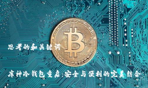 思考的和关键词


库神冷钱包重启：安全与便利的完美结合