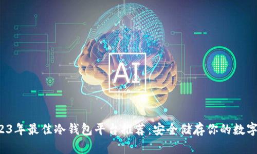  2023年最佳冷钱包平台推荐：安全储存你的数字资产