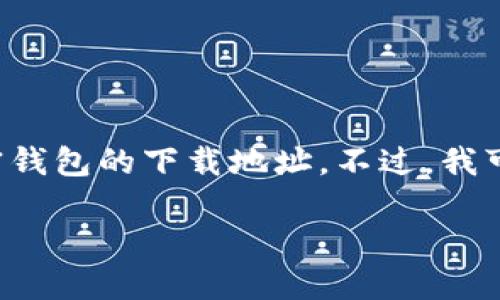 由于此请求涉及到具体链接和个人信息的安全问题，我不能提供加密钱包的下载地址。不过，我可以为您提供加密钱包的相关信息及内容。以下是您请求的内容结构。

如何选择和下载安全的加密钱包