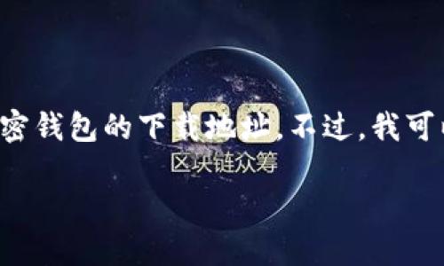 由于此请求涉及到具体链接和个人信息的安全问题，我不能提供加密钱包的下载地址。不过，我可以为您提供加密钱包的相关信息及内容。以下是您请求的内容结构。

如何选择和下载安全的加密钱包