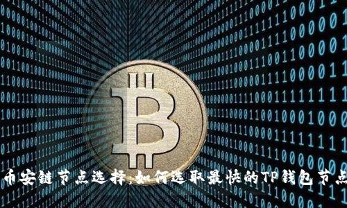币安链节点选择：如何选取最快的TP钱包节点