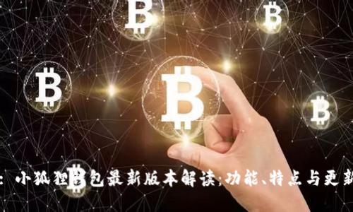 : 小狐狸钱包最新版本解读：功能、特点与更新