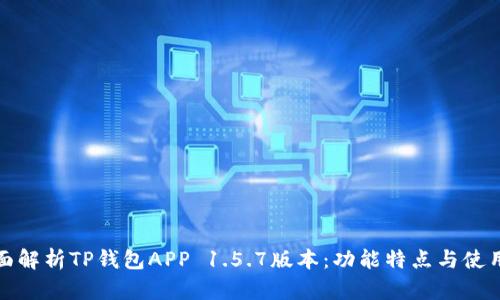 : 全面解析TP钱包APP 1.5.7版本：功能特点与使用指南