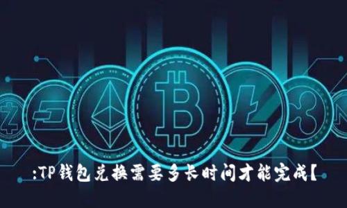 :TP钱包兑换需要多长时间才能完成？