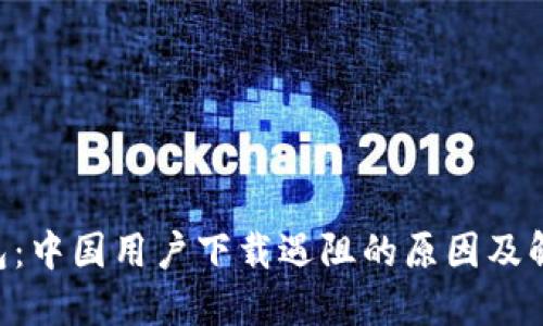  IM钱包：中国用户下载遇阻的原因及解决方案