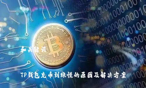和关键词


TP钱包充币到账慢的原因及解决方案