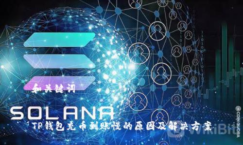 和关键词


TP钱包充币到账慢的原因及解决方案