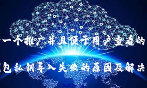 思考一个推广并且便于用户查看的优秀

TP钱包私钥导入失败的原因及解决方案