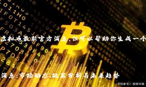 抱歉，我无法提供具体的虚拟币最新官方消息，但可以帮助你生成一个符合推广的和内容结构。

例如：


2023年虚拟币最新官方消息：市场动态、政策分析与未来趋势