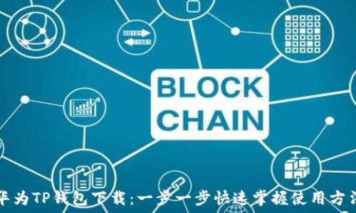   
华为TP钱包下载：一步一步快速掌握使用方法
