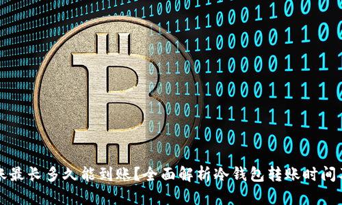 冷钱包转账最长多久能到账？全面解析冷钱包转账时间及影响因素