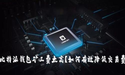 : 比特派钱包矿工费太高？如何有效降低交易费用