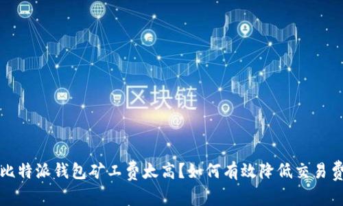 : 比特派钱包矿工费太高？如何有效降低交易费用