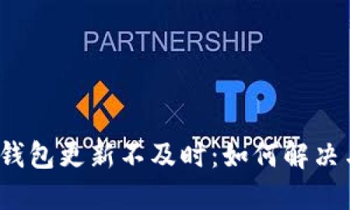 TP钱包更新不及时：如何解决与？