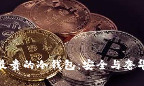 揭秘市场上最贵的冷钱包：安全与奢华的完美结合