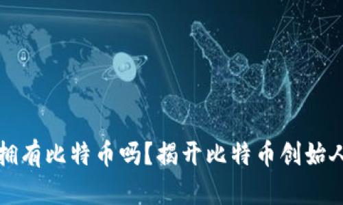 中本聪真的拥有比特币吗？揭开比特币创始人的神秘面纱