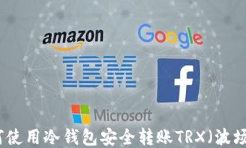 
如何使用冷钱包安全转账TRX（波场币）