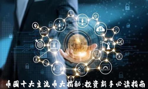 
币圈十大主流币大揭秘：投资新手必读指南