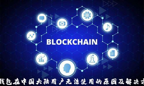 
TP钱包在中国大陆用户无法使用的原因及解决方案