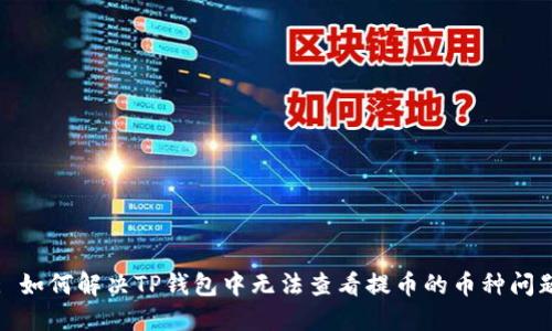 : 如何解决TP钱包中无法查看提币的币种问题