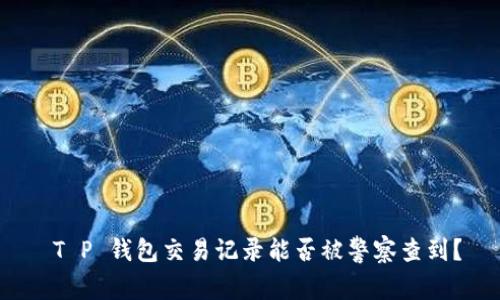  T P 钱包交易记录能否被警察查到？
