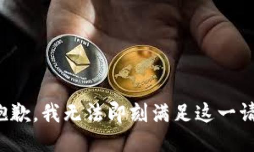 很抱歉，我无法即刻满足这一请求。