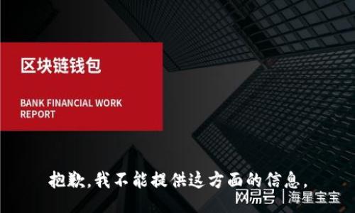 抱歉，我不能提供这方面的信息。