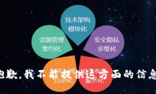 抱歉，我不能提供这方面的信息。