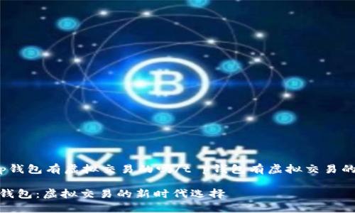 t p钱包有虚拟交易的吗/t p钱包有虚拟交易的吗

tp钱包：虚拟交易的新时代选择