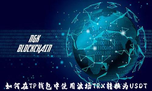 
如何在TP钱包中使用波场TRX转换为USDT