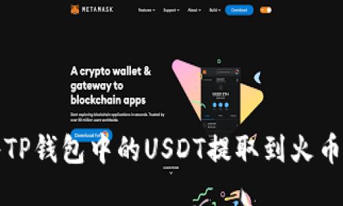 如何将TP钱包中的USDT提取到火币交易所