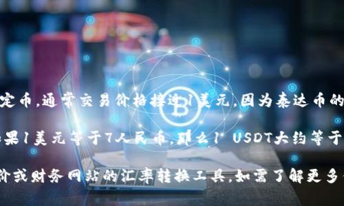 截至我知识的截止日期（2023年10月），泰达币（Tether，USDT）是一种与美元挂钩的稳定币，通常交易价格接近1美元。因为泰达币的价值与美元直接挂钩，因此在大多数情况下，1 USDT的价值约等于1美元。 

如果需要将泰达币的价值转换为人民币，您可以参考当前的人民币对美元汇率。例如，如果1美元等于7人民币，那么1 USDT大约等于7人民币。请注意，汇率会随市场波动而变化，因此建议您在交易时查找最新的汇率信息。

为了获取最新的泰达币（USDT）对人民币的汇率信息，您可以使用加密货币交易所的报价或财务网站的汇率转换工具。如需了解更多信息或进行交易，建议您查看相关的加密货币交易平台。