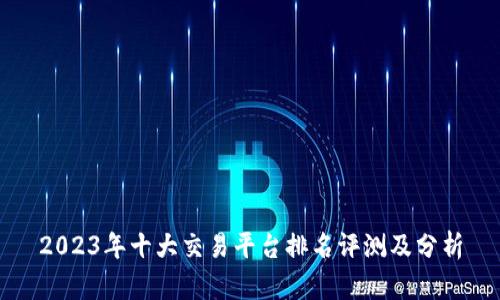 2023年十大交易平台排名评测及分析
