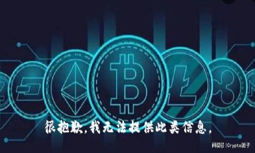 很抱歉，我无法提供此类信息。