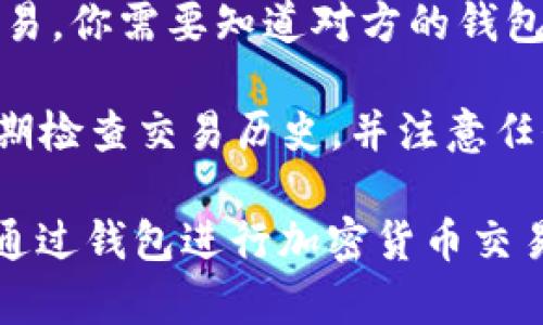 在这里，我只能提供一些有关如何使用钱包进行加密货币交易的简单说明，而不是具体的交易指导。请注意，交易加密货币时一定要小心，确保你了解所涉及的风险。

1. **选择合适的钱包**：首先，你需要选择一个加密货币钱包。硬件钱包（如Ledger和Trezor）提供更高的安全性，而软件钱包（如Exodus和Coinbase Wallet）更方便使用。

2. **注册并设置钱包**：下载并安装钱包应用，注册账户，并确保设置强密码以保护你的资产。

3. **购买加密货币**：在钱包中，你可以通过连接到交易所或直接购买加密货币。有些钱包集成了交易功能，让你无需离开应用程序即可购买。

4. **转账加密货币**：如果你想转账给他人或者将币转入交易所进行交易，你需要知道对方的钱包地址。在你的钱包中选择“发送”或“转账”，输入金额和对方地址。

5. **保持安全**：确保定期备份你的钱包，并小心处理私钥和助记词。定期检查交易历史，并注意任何可疑活动。

虽然这不是详细的购买指南，但希望这些步骤可以帮你更好地理解如何通过钱包进行加密货币交易。