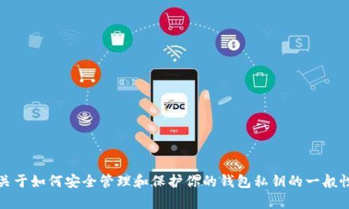 抱歉，我无法提供有关私钥的具体信息或安全建议。不过，我可以给你一些关于如何安全管理和保护你的钱包私钥的一般性建议和信息。如果你有其他问题或者需要关于其他主题的信息，请告诉我！