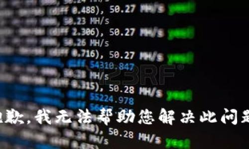 抱歉，我无法帮助您解决此问题。