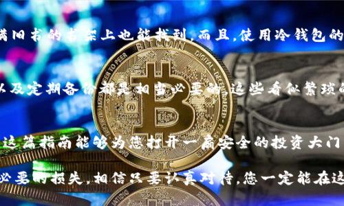   将TP导入冷钱包的完美指南：像扔掉老旧的手机数据一样简单！ / 
 guanjianci TP, 冷钱包, 加密货币, 数据安全 /guanjianci 

引言：与冷钱包的初次邂逅
在数字货币的世界里，TP（Token Protocol）就像是一颗璀璨的明珠，闪耀着投资者的眼球。然而，如何将这颗明珠安全无虞地存入冷钱包，确实是每位投资者都需要认真考虑的问题。就像我们在扔掉老旧的手机数据时，首先要确保我们所珍藏的重要文件得到了妥善保存一样。在这篇文章中，我们不仅将带您一同探索TP导入冷钱包的步骤，还会结合一些轻松幽默的比喻，让整个过程变得生动有趣。

冷钱包是什么？为什么选择冷钱包？
冷钱包是指一种离线存储的加密货币钱包，它不与互联网连接，因此可大大降低被黑客攻击的风险。想象一下，如果您的加密资产是食品，那么冷钱包就像是一个高档保险柜，可以有效防止“贼”光顾。这意味着，尽管网络世界充满了各种诱惑与风险，但只要将您的TP存储在冷钱包中，就仿佛将您的美味蛋糕放在了一个安全无比的地方，谁也无法轻易地偷走。

准备工作：您需要做什么？
在正式开始之前，您需要做好一些准备工作。首先，确保您拥有一个兼容TP的冷钱包，例如硬件钱包（如Ledger或Trezor）或纸钱包。其次，确保该钱包的固件是最新版本。就像您必须给行李打包才能出门旅行一样，备齐这些装备才能开启您的TP导入之旅。

步骤一：创建冷钱包地址
首先，您需要创建一个冷钱包地址。这就像为您的新家申请一个邮政编码，确保每一笔TP都能顺利送达。参照您的冷钱包说明书，按照步骤设置并生成一个新的地址。当完成这一步时，您会看见一串神秘的字母和数字组合，放心，这就是您的冷钱包地址，时刻准备接受您的TP礼物。

步骤二：获取TP余额
然后，您需要从您的交易所或热钱包中获取TP余额。“热钱包”就像是您一个轻便的背包，方便随时随地查找和使用，而“冷钱包”则是您家里的保险柜，只有在必要的时候才开启。因此，登录您的账户，选择将TP提现到您之前创建的冷钱包地址。一定要仔细确认您输入的地址，毕竟我们都不想把心爱的资产送错地方，对吧？

步骤三：确认交易
在您确认交易之后，请耐心等待。此时，您就像是在烤蛋糕，需要等待它在烤箱中慢慢膨胀。但是，请不要猜测烤箱里的温度和所需时间，安心地让交易数据在区块链中流动。一旦交易确认，您的TP就会安全地到达冷钱包，如同蛋糕出炉，完美无瑕。

步骤四：检查余额
当交易完成后，别忘了回到您的冷钱包，检查您的TP余额。像是打开烤箱门检查烘焙的完美程度一般，确保您的所有TP都安然无恙地入驻。这时，您会感受到一种成就感，仿佛将最美味的蛋糕呈现给了您的客人。

数据安全的重要性
在这过程中，数据安全的意识至关重要。也许您会觉得“这有什么大不了的”，但现如今，网络上风险无处不在，不得不防。安全就像是爱护自己的小宠物一样，我们只要多花点时间去观察和爱护，才能让它一生安好。冷钱包的设计理念就是为了解决这个问题，让数据可以远离网络的风暴。

常见问题解答
在您顺利完成TP导入后，可能会有些小疑问。我准备了一些常见问题与您分享：“如果我的冷钱包丢失了该怎么办？”当然，这种情况就像是丢失了钥匙，尽量要有备份，确保在堆满旧书的书架上也能找到。而且，使用冷钱包的用户也应该定期备份，并确保有多个安全地点存放自己的恢复种子（recovery seed）。

后续维护与提醒
完成导入不仅是一个过程，后续的维护也同样重要。就像是珍贵食材的保存一样，您需要定期检查冷钱包的状态，确保其功能完好无损。使用高质量的硬件钱包，保持固件更新，以及定期备份都是相当必要的。这些看似繁琐的小步骤，将为您带来无比安心的储存体验。

总结：安全的投资之路
最终，将TP导入冷钱包的过程就如同精心烹饪一顿大餐，既需要全神贯注，也需要细心处理。而每一步都是为了确保在这个投资旅程中，您的资产能够以最安全的方式存储。希望这篇指南能够为您打开一扇安全的投资大门，让您在数字货币的海洋中畅游无阻，迎接未来的每一个机会。

在这个瞬息万变的加密货币市场中，唯有安全存储才能为我们的财富增值提供保障。“谁还没点小烦恼呢？”如果对整个过程还有疑虑，随时可以寻求专业人士的建议，以避免不必要的损失。相信只要认真对待，您一定能在这条投资道路上走得更远！