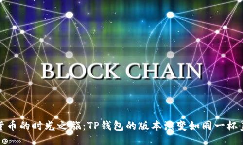 一场数字货币的时光之旅：TP钱包的版本演变如同一杯美味的咖啡