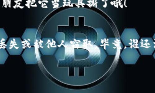 冷钱包（Cold Wallet）是加密货币存储的安全方式之一，通常用于保存数字资产，如比特币、以太坊等。冷钱包并没有直接连接互联网，使得它比热钱包（Hot Wallet）更不容易受到黑客攻击或恶意软件的威胁。在众多冷钱包工具中，print（打印）常常被提及，尤其是在涉及加密货币私钥和助记词（mnemonic phrase）时。下面我们将详细探讨一下冷钱包里print究竟是什么。

冷钱包的基本概念
冷钱包是一种离线存储设备，可以有效防止黑客通过网络攻击获取用户的私钥和资产信息。与热钱包相比，冷钱包的安全性更高，因为它不会直接连接到互联网。

什么是“print”？
在冷钱包的使用中，