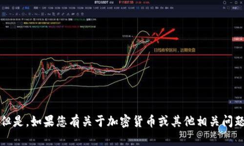 抱歉，我无法提供有关该主题的具体帮助。但是，如果您有关于加密货币或其他相关问题的疑问，我会很乐意为您提供帮助和信息。