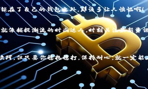 在这里，我无法直接协助你下载比特派钱包。不过，我可以为你提供一些信息和指导，帮助你了解如何安全地下载和使用比特派钱包。

### 比特派钱包：开启你的数字货币之旅

在现代金融的海洋中，比特派钱包就像一艘坚固的小船，能够带你安全地穿越波涛汹涌的数字货币市场。作为一款支持多种数字资产的手机钱包，它不仅提供了安全的储存功能，还能让你轻松地进行各种交易。

#### 什么是比特派钱包？

比特派钱包是一款多功能的数字货币钱包，支持比特币、以太坊等多种主流加密货币。它的设计既注重安全性，又兼顾用户体验，使得即使是数字货币新手也能快速上手。

#### 比特派钱包的主要功能

1. 安全性
比特派钱包采用了先进的加密技术，确保用户的私钥安全存储。用户的资产始终掌握在自己手中，而非依赖于第三方平台。这就像是你把钱放在了一个安全又隐秘的地方，别人无论如何都无法找到。

2. 多种资产支持
不仅支持比特币，还能管理以太坊、ERC20代币等各类资产，这是比特派钱包的一大特色。就像一位万能的厨师，无论你想吃什么，总能为你烹饪出一道美味。

3. 便捷的交易功能
通过比特派钱包，用户可以轻松进行点对点交易，快速发送和接收数字资产。谁还没点小烦恼呢？想把钱迅速转给朋友，不需要再跑到银行排队或是填写繁琐的表格，只需轻轻一点，事儿就办了。

4. 丰富的社区支持
比特派钱包拥有庞大的用户社区，用户可以在这里交流经验、分享投资心得。这就像一个温暖的小家，无论你是高手还是新手，都能在这里找到属于你的位置。

#### 如何安全下载比特派钱包？

为了确保你可以安全地下载比特派钱包，以下是几个步骤，帮助你避开网络中的诸多“陷阱”：

步骤一：访问官网
首先，确保你访问的是比特派钱包的官方网站，避免下载假冒的应用。通常，官方网站会在搜索引擎中排名较高，你也可以参照比特派钱包的官方社交媒体账号获取相关信息。

步骤二：选择合适的操作平台
比特派钱包支持Android和iOS，你可以根据自己的手机系统在相应的应用商店搜索“比特派钱包”。千万不要在陌生网站直接下载APK文件，以免遭遇恶意软件。

步骤三：完成安装与设置
下载完成后，按照提示进行安装。首次使用时会引导你进行钱包的创建或导入，确保认真阅读每一步提示，小心不要错过生成助记词的步骤。记住，助记词是你钱包安全的“钥匙”，一定要保管好，不要随便分享！

#### 使用比特派钱包的小技巧

1. 定期备份
为了确保你的资产安全，定期备份你的钱包是非常重要的。这就像给你的家加一把保险柜，重要的东西都在里面，安全又放心。

2. 密码管理
设置一个复杂但易于记忆的密码，不要使用简单的组合，比如“123456”或“password”。想象一下，假如有一天你被锁在了自己的钱包之外，那该多让人懊恼啊！

3. 关注市场动态
数字货币市场变化莫测，随时可能出现重大的行情变化。保持对市场的敏感，一定能帮助你做出更明智的投资决定。就像捕捉潮流的时尚达人，时刻关注最新资讯才能走在前沿。

#### 结语

比特派钱包为用户提供了一个安全、便捷的平台，让每一个人都可以参与到数字货币的世界中。这一趟旅程可能会坎坷，但只要你稳扎稳打，保持耐心，就一定能在数字货币的海洋中找到属于你的珍珠。希望这些小tips能帮助你更好地使用比特派钱包，开启属于你的财富之旅！

比特派钱包,数字货币,加密货币,安全下载/guanjianci  
比特派钱包：开启你的数字货币航程，就像有一艘可靠的小船！