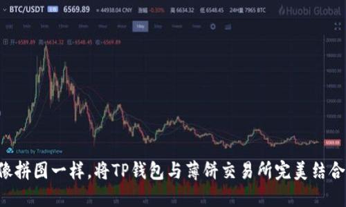 “像拼图一样，将TP钱包与薄饼交易所完美结合！”