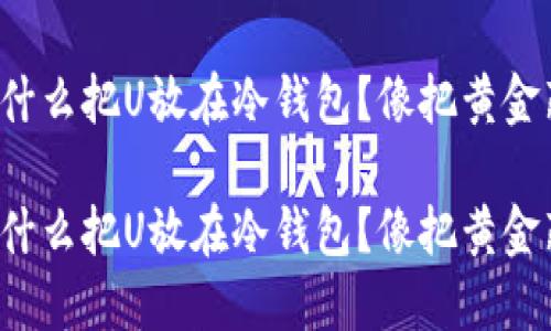 为了安全，为什么把U放在冷钱包？像把黄金藏在保险箱里

为了安全，为什么把U放在冷钱包？像把黄金藏在保险箱里