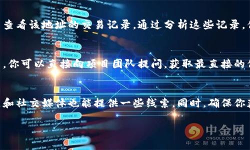 要查一个项目的冷钱包（Cold Wallet），通常可以按照以下步骤进行。冷钱包通常是指不直接连接到互联网的加密货币地址，这样可以更好地保护资产安全。以下是查找一个项目冷钱包的几种方法：

1. 查询项目官方网站
许多项目会在其官方网站上公布冷钱包地址，特别是在发行代币或进行资金募集时。你可以在网站的
