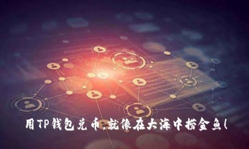 用TP钱包兑币，就像在大海中捞金鱼！
