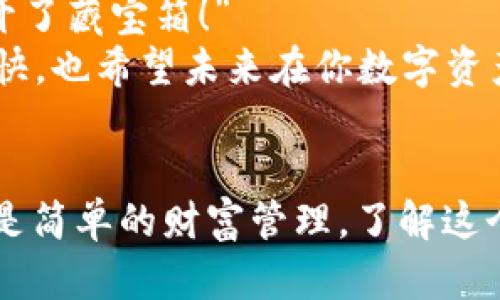 在数字资产的世界里，钱包就像是你的私人宝库，而币则是你珍贵的宝藏。当你获得了BNB币（Binance Coin）并想把它从TP钱包转回交易所时，你就像是一位寻宝者，准备把手中的财富再次回馈到更大的市场中去。那么，如何顺利地将BNB币转回交易所呢？下面，我将为你详细介绍这个过程。

第一步：确认你的钱包和交易所账户
首先，你需要确保你已经在某个交易所（比如币安）注册了账户并且通过了身份验证。这一过程就好比是你需要一把钥匙才能打开藏宝箱。
确保你在交易所的账户里能够接收BNB币。每个交易所的接收规则和地址都可能不同，所以务必要仔细确认。这就像在去朋友家之前需要确认他的地址，以免你走错地方。

第二步：获取交易所的BNB接收地址
登陆你的交易所账户，找到“充值”或“存款”选项，然后选择BNB。这时，你会看到一个长长的地址，通常由字母和数字组成。记住了吧？这个地址就是你的目标，就像是你藏宝图上的“X”标记。
在输入这个地址时，请务必确认，任何小错误都可能导致你的宝藏“迷路”，损失不可挽回。谁还没点小烦恼呢？

第三步：在TP钱包中准备转账
打开TP钱包，找到你存储BNB币的选项。这里的界面可能会有所不同，但你通常会看到一个“发送”或“转账”的选项。点击它，就像是在你的宝库中拿起一件珍贵物品。
接下来，你需要输入你刚才获得的交易所接收地址。记得再次检查哦，别让你的宝藏漂泊在虚无中。

第四步：选择转账的数量
然后是选择转账的数量。你可以选择全部转回，或者仅转一部分，这就像是挑选你要送给朋友的礼物。转账数量一确定，就像是为你的朋友准备了一个惊喜。

第五步：确认交易
在确认交易前，TP钱包会显示转账的费用和相关信息。你需要再次确认所有的信息。然后点击“确认”，就像在购买心仪已久的商品时，手一抖下了订单。
此时，交易就开始进行。在区块链的世界里，这个时间可能会有些延迟，保持耐心，就像等待快递员送来你的包裹一样兴奋又紧张。

第六步：查看交易记录
一旦你确认了交易，你可以在TP钱包的交易记录中查看这一动态。同时，登陆你的交易所账户，查看充值记录。这时，你就像是一位期待已久的探险者，希望从海面上看见那闪闪发光的宝物。

第七步：处理可能出现的问题
有时候，可能会出现一些问题，比如转账速度慢、手续费问题，或者BNB暂时未到账等。对于这样的“小烦恼”，你只需保持冷静。可以查看区块链浏览器查看转账状态，了解你的币是否正在区块链中流动。
如果几个小时后仍未到账，别慌张！可以联系交易所的客服，像向导航员寻求方向一样，他们一定会为你指引解决方案。

结尾：成功的喜悦
恭喜你！一旦确认交易成功，你的BNB币就顺利转回交易所了。当你看到你的账户上多出一笔宝藏时，那种成就感就像是“恭喜你，打开了藏宝箱！”
通过这些步骤，你不仅仅是成功转账，更是在瑞士军刀般复杂的数字货币世界中，学会了一种新的技能。希望这次的探险让你感到愉快，也希望未来在你数字资产的旅程中，能如同找宝藏般充满惊喜。

总结
在这个数字资产的海洋中，掌握如何从TP钱包将BNB币转回交易所的技巧，能够让你的资产运作更加灵活。无论是因为投资、交易还是简单的财富管理，了解这个过程都是至关重要的。希望通过今天的分享，你能够更加自信地在这个数字货币的世界中遨游！