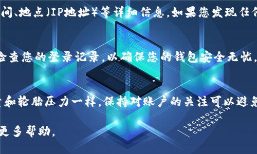 为了查询TP钱包的登录记录，您可以通过以下步骤进行操作：

步骤一：打开TP钱包应用
首先，确保您已经在手机上下载并安装了TP钱包应用。打开应用后，您将看到登录界面。如果您尚未登录，请输入您的账户信息进行登录。

步骤二：进入账户设置
登录后，找到并点击应用界面中的“设置”选项，通常这个选项位于右上角，图标可能是一个齿轮状的图标。进入设置菜单后，您将看到多个选项，包括安全设置、隐私设置、钱包信息等。

步骤三：查看安全或隐私记录
在设置菜单中，寻找“安全”或“隐私”相关的选项。不同版本的TP钱包可能会有所不同，但一般都会有一个与安全相关的选项。在这个页面上，您应该能够找到“登录记录”或“活动记录”的选项。

步骤四：查看登录记录
点击“登录记录”或“活动记录”，您将看到您所有的登录活动的信息，包括登录的时间、地点（IP地址）等详细信息。如果您发现任何可疑的登录活动，请立即更改您的账户密码，并考虑启用双重认证以增强安全性。

步骤五：退出并保密信息
查看完登录记录后，别忘了安全退出您的账户，确保个人信息不被泄露。务必定期检查您的登录记录，以确保您的钱包安全无忧。

小贴士：
有些用户可能会好奇，为什么要定期检查登录记录呢？这就像定期检查车子的油量和轮胎压力一样，保持对账户的关注可以避免一些潜在的问题，谁还没点小烦恼呢？

如果您在使用TP钱包的过程中遇到任何问题，建议查看官方文档或联系客服获取更多帮助。